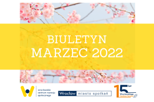 Plakat z napisem: Biuletyn marzec 2022. Pod spodem 3 loga: WCRS, Wrocław Miasto Spotkań, 15 lat WCS.